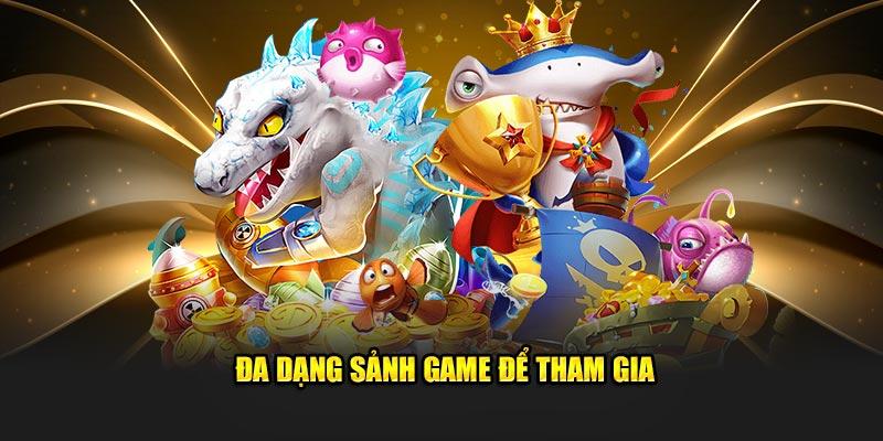 Đa dạng sảnh game để tham gia