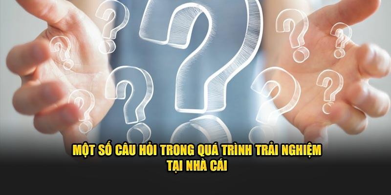 Một số câu hỏi trong quá trình trải nghiệm tại nhà cái