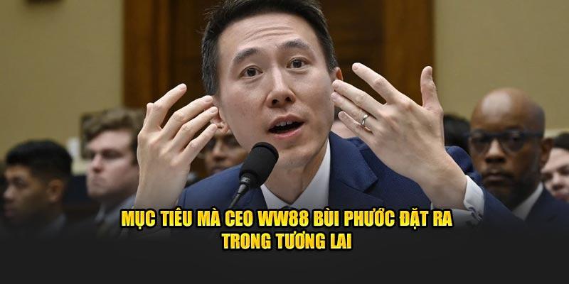 Mục tiêu mà CEO WW88 Bùi Phước đặt ra trong tương lai