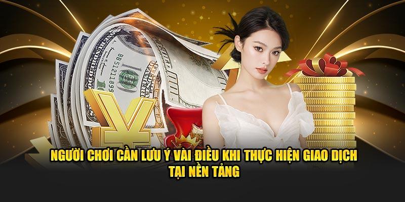 Người chơi cần lưu ý vài điều khi thực hiện giao dịch tại nền tảng