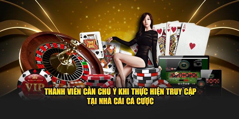 Thành viên cần chú ý khi thực hiện truy cập tại nhà cái cá cược